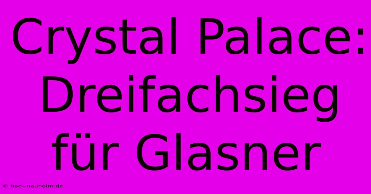 Crystal Palace: Dreifachsieg Für Glasner