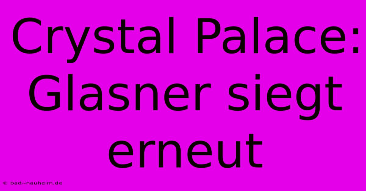 Crystal Palace: Glasner Siegt Erneut