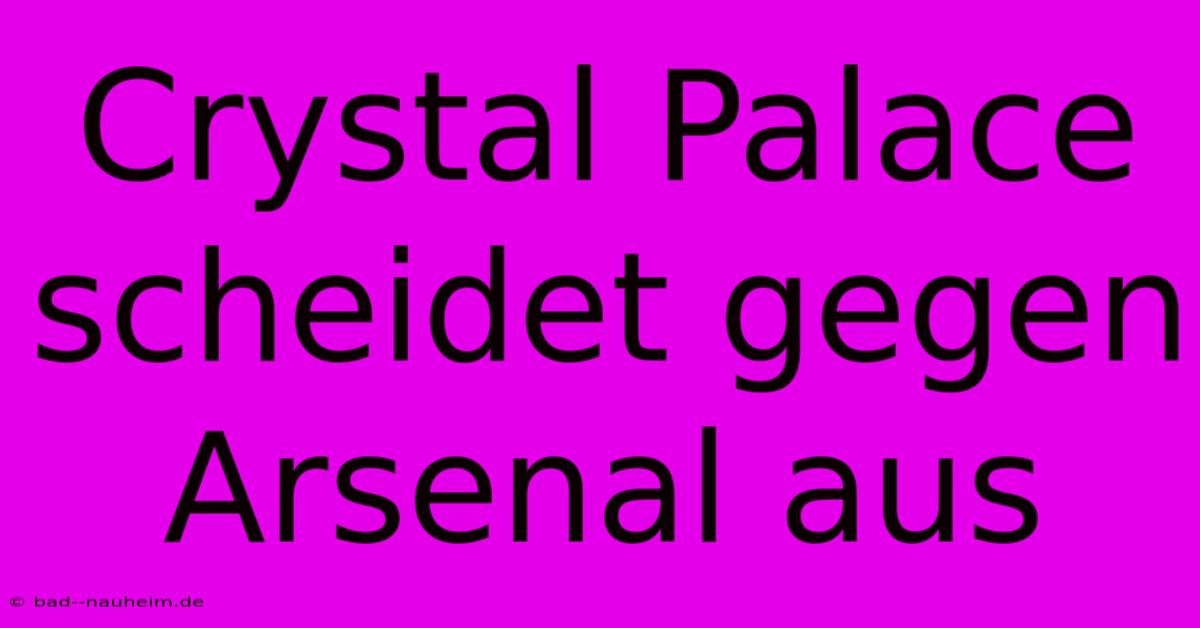 Crystal Palace Scheidet Gegen Arsenal Aus