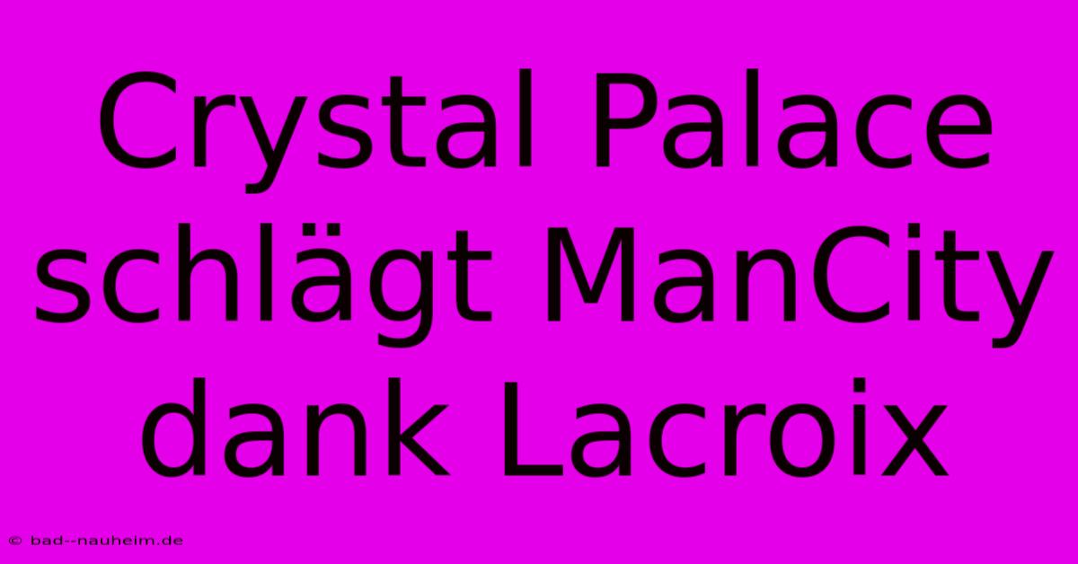 Crystal Palace Schlägt ManCity Dank Lacroix