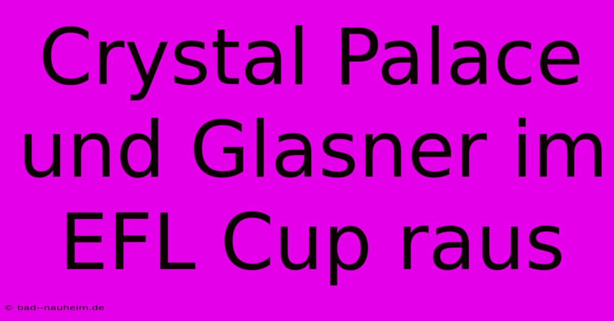 Crystal Palace Und Glasner Im EFL Cup Raus