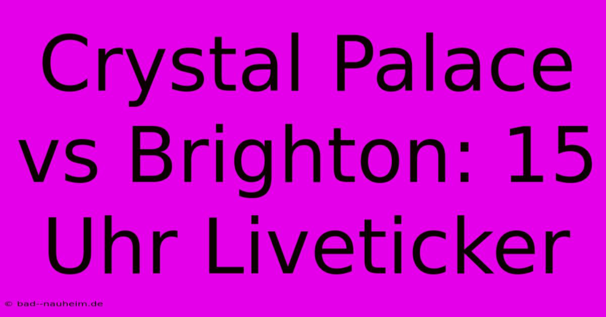 Crystal Palace Vs Brighton: 15 Uhr Liveticker