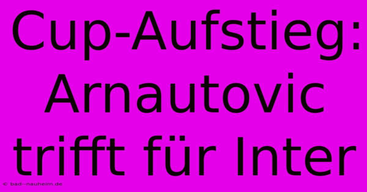 Cup-Aufstieg: Arnautovic Trifft Für Inter