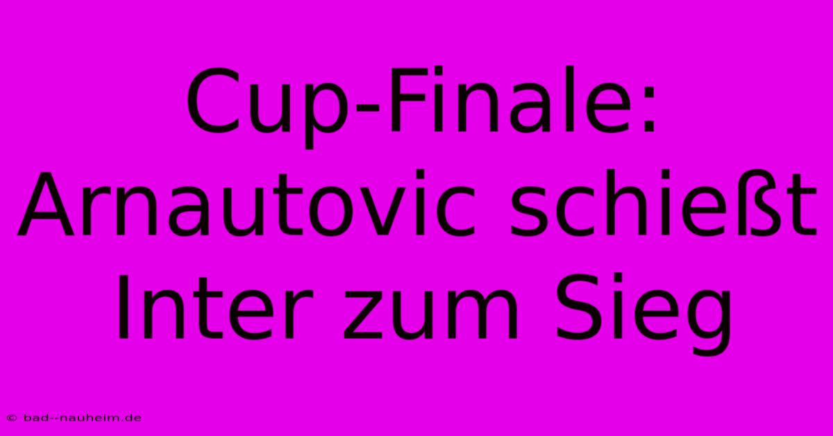 Cup-Finale: Arnautovic Schießt Inter Zum Sieg