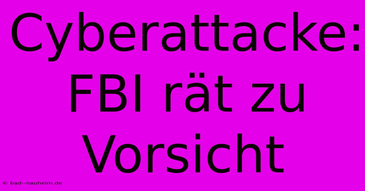 Cyberattacke: FBI Rät Zu Vorsicht