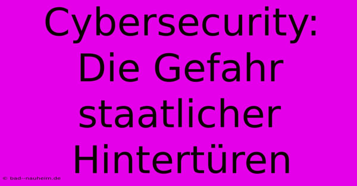 Cybersecurity: Die Gefahr Staatlicher Hintertüren