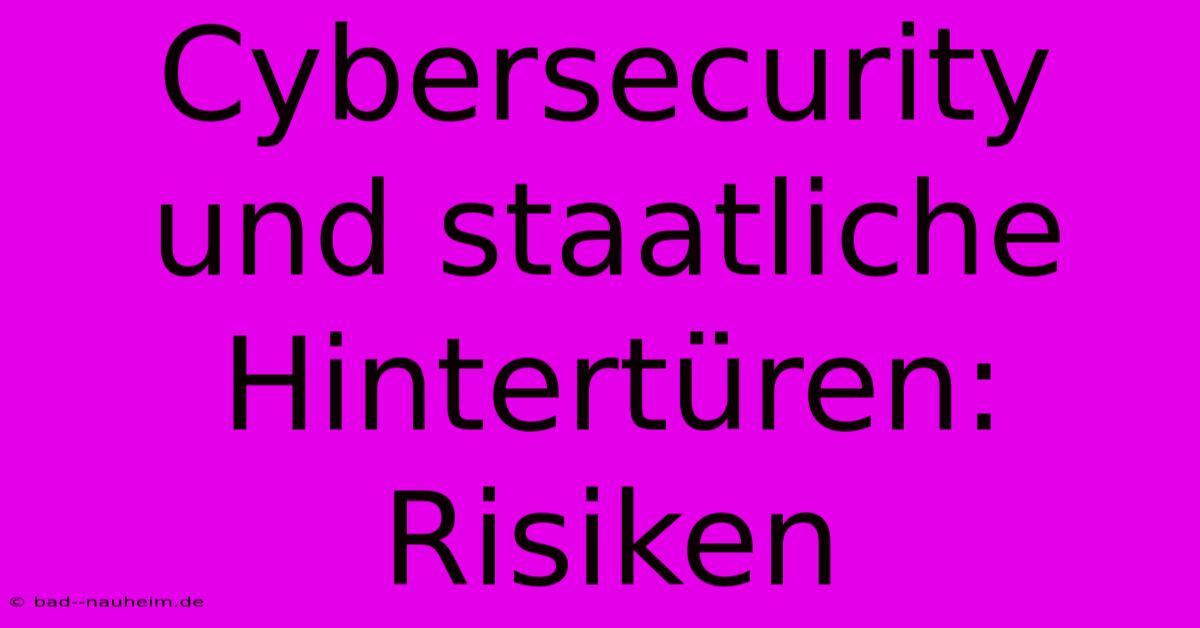 Cybersecurity Und Staatliche Hintertüren: Risiken