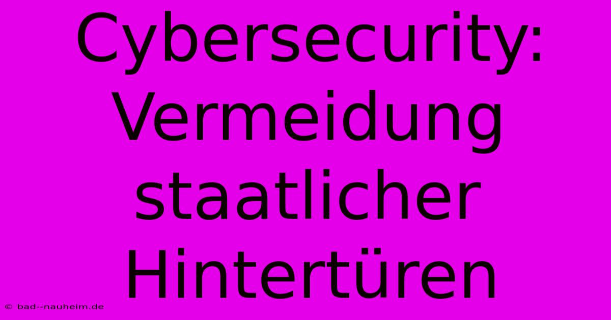 Cybersecurity:  Vermeidung Staatlicher Hintertüren