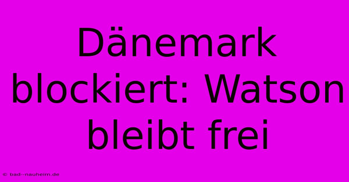 Dänemark Blockiert: Watson Bleibt Frei