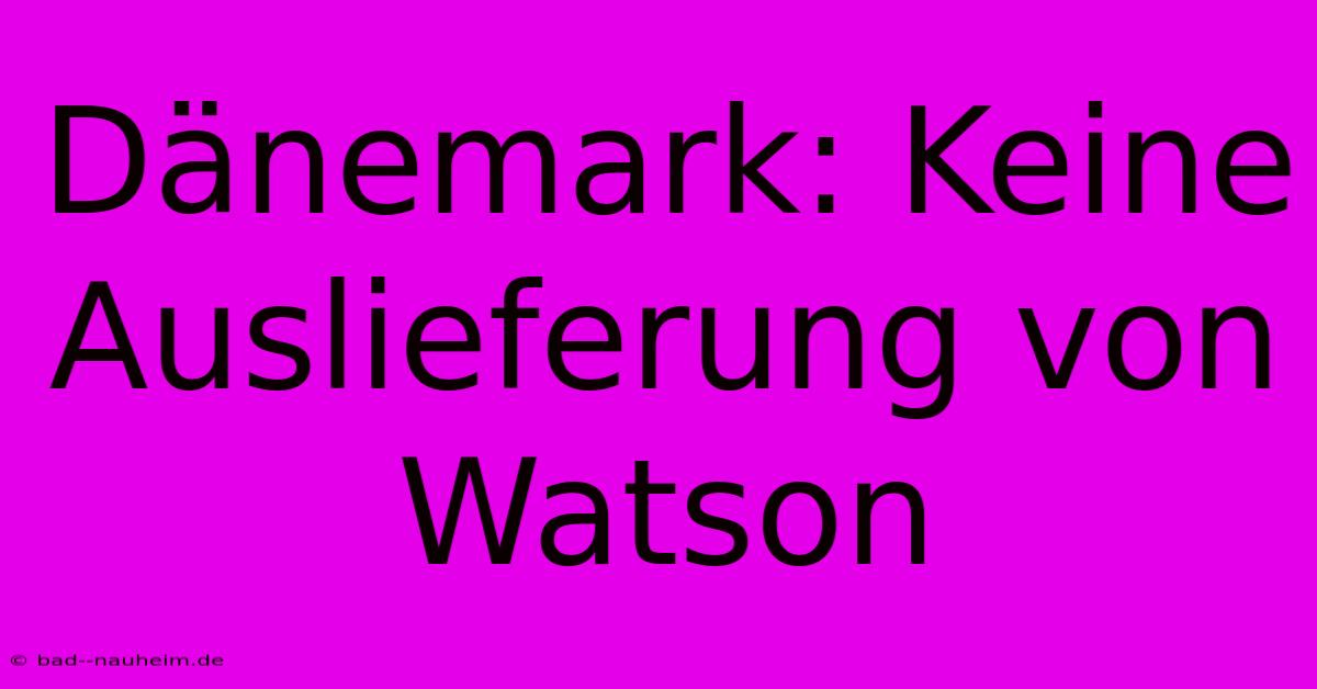 Dänemark: Keine Auslieferung Von Watson