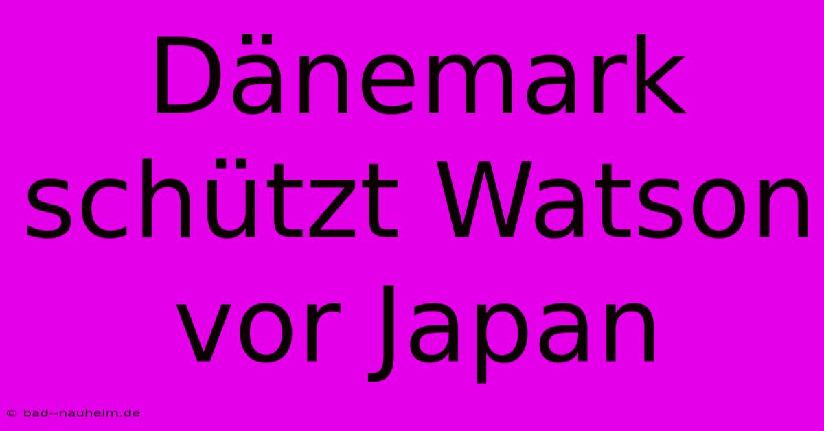 Dänemark Schützt Watson Vor Japan