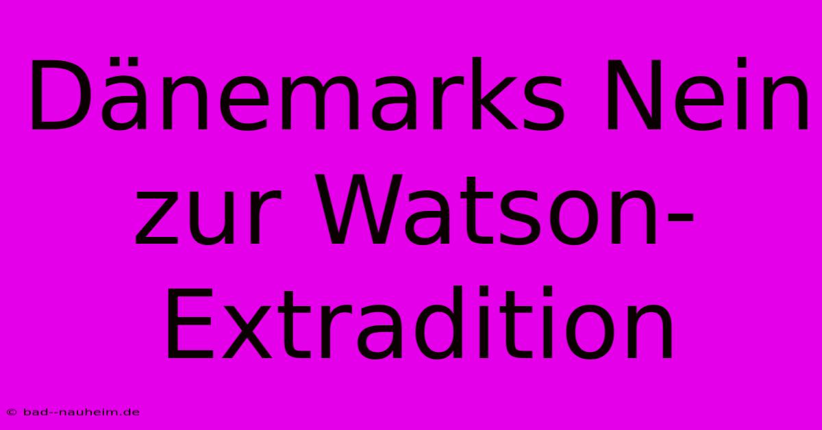 Dänemarks Nein Zur Watson-Extradition