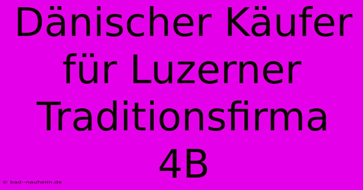 Dänischer Käufer Für Luzerner Traditionsfirma 4B