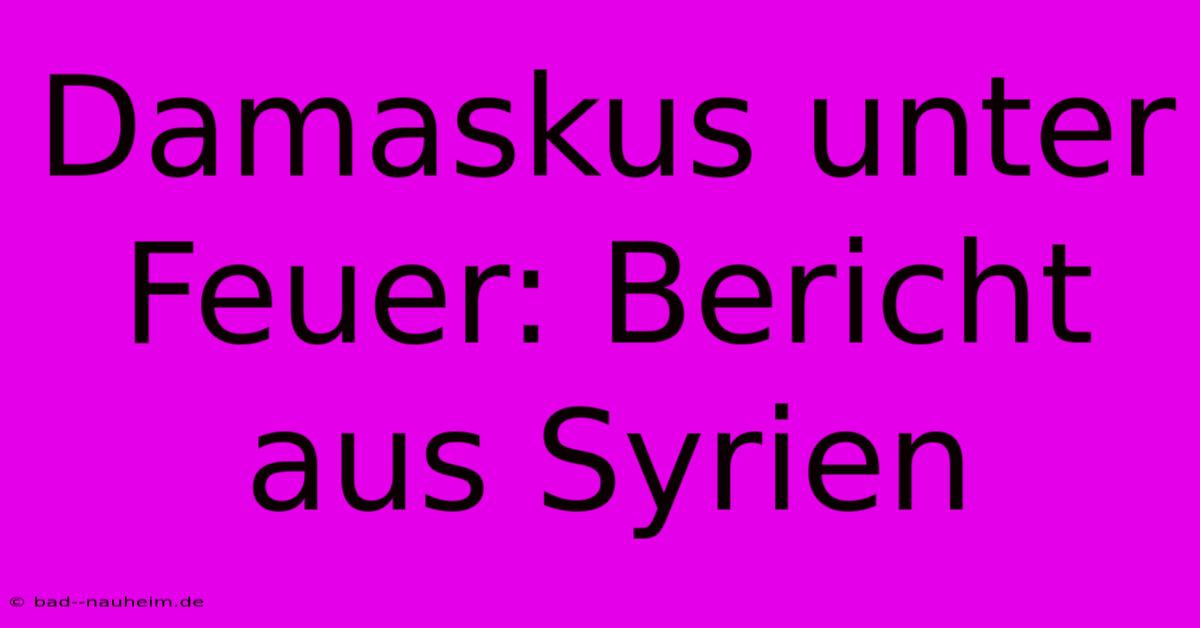 Damaskus Unter Feuer: Bericht Aus Syrien