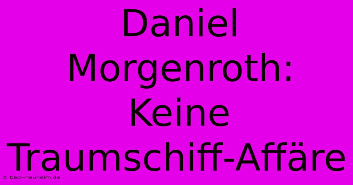 Daniel Morgenroth: Keine Traumschiff-Affäre