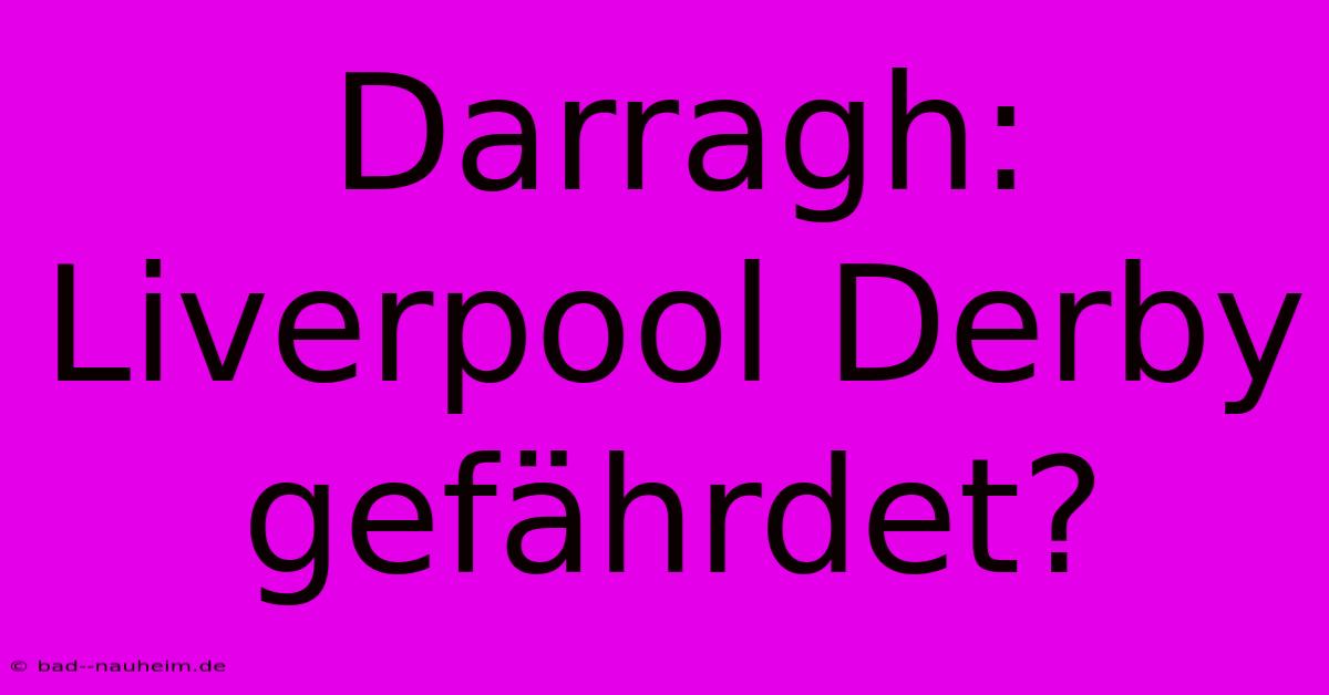 Darragh:  Liverpool Derby Gefährdet?