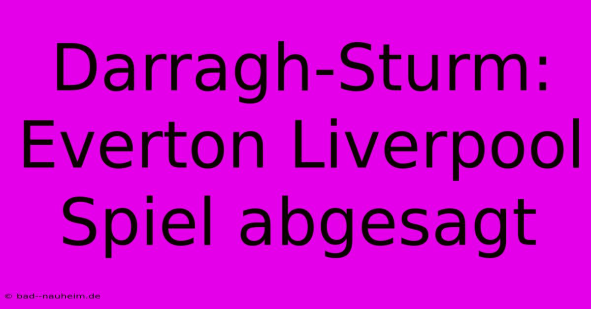 Darragh-Sturm: Everton Liverpool Spiel Abgesagt