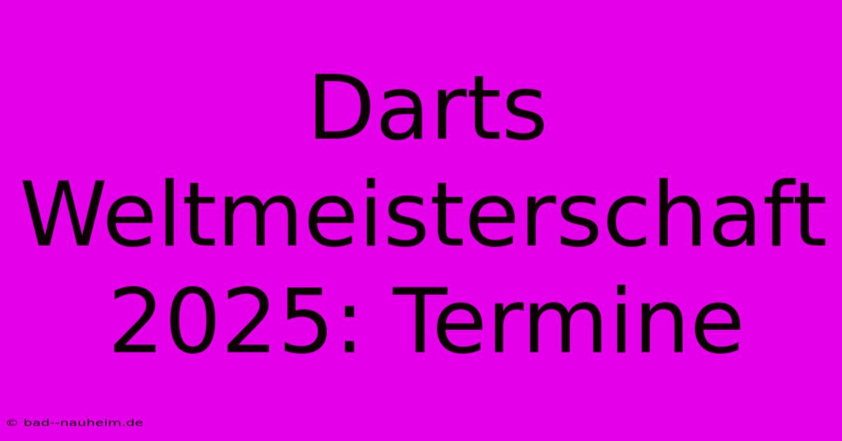 Darts Weltmeisterschaft 2025: Termine