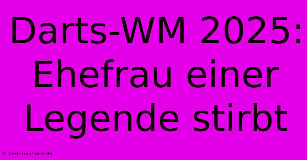 Darts-WM 2025:  Ehefrau Einer Legende Stirbt