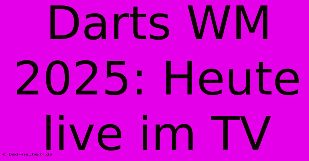 Darts WM 2025: Heute Live Im TV