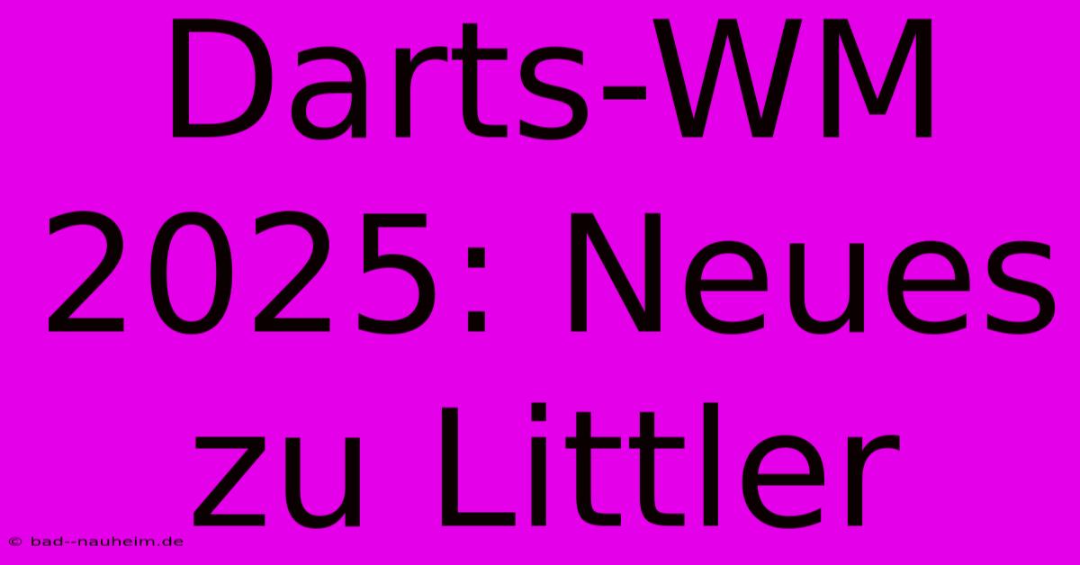 Darts-WM 2025: Neues Zu Littler