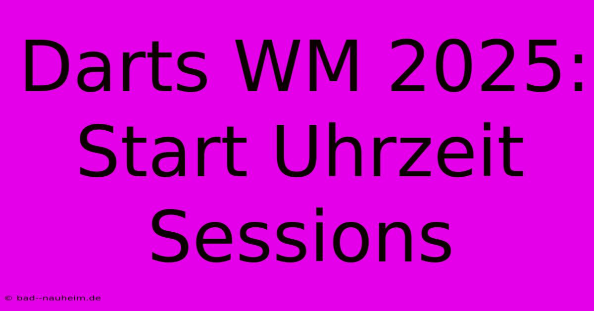 Darts WM 2025: Start Uhrzeit Sessions