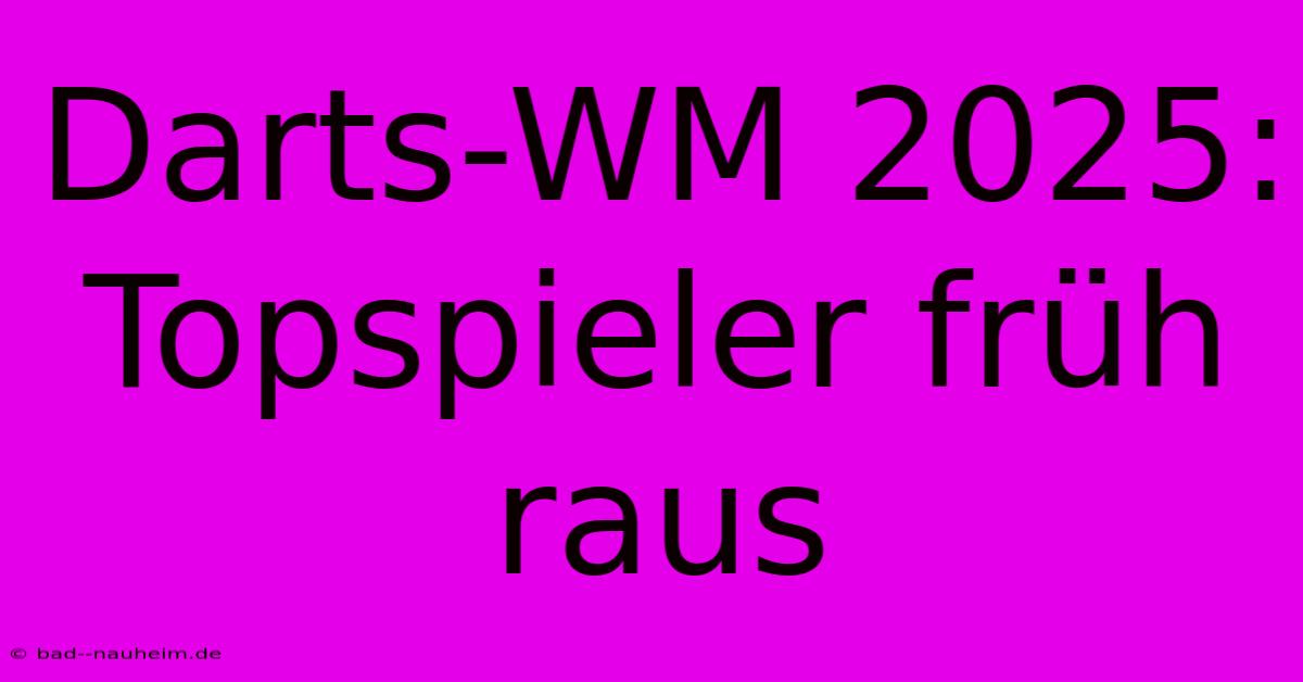 Darts-WM 2025: Topspieler Früh Raus