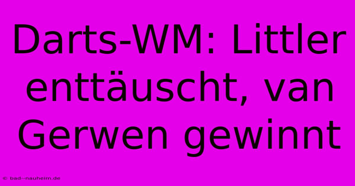 Darts-WM: Littler Enttäuscht, Van Gerwen Gewinnt