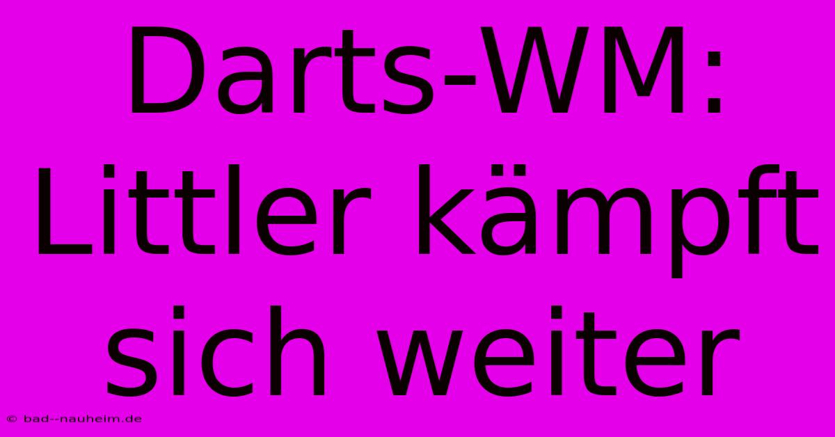 Darts-WM: Littler Kämpft Sich Weiter