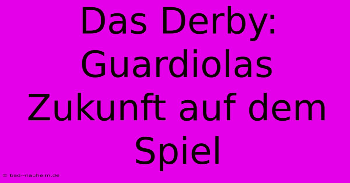 Das Derby: Guardiolas Zukunft Auf Dem Spiel