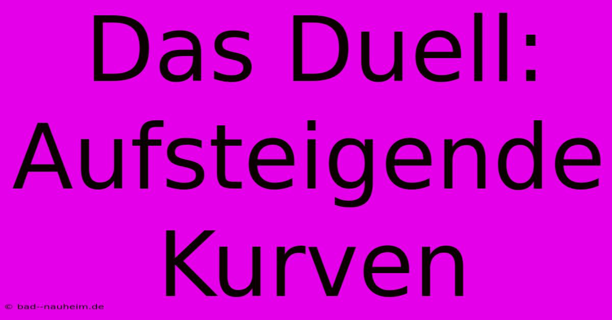 Das Duell:  Aufsteigende Kurven