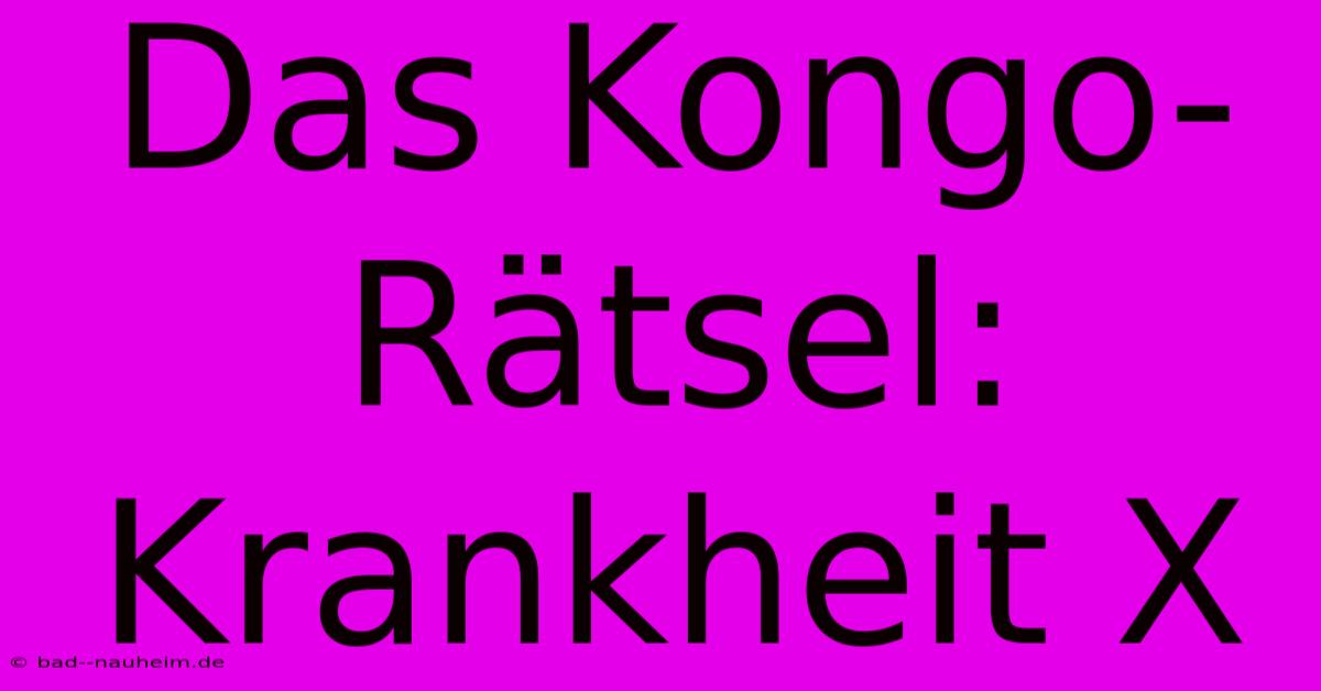 Das Kongo-Rätsel: Krankheit X