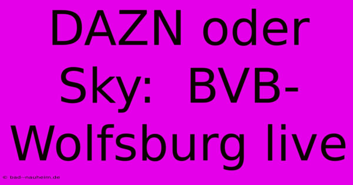 DAZN Oder Sky:  BVB-Wolfsburg Live