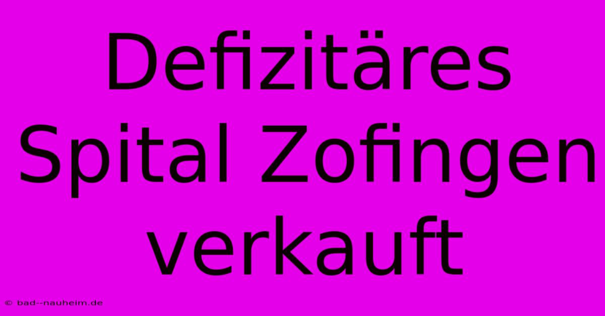 Defizitäres Spital Zofingen Verkauft