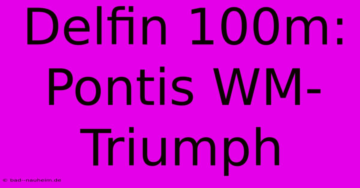 Delfin 100m: Pontis WM-Triumph