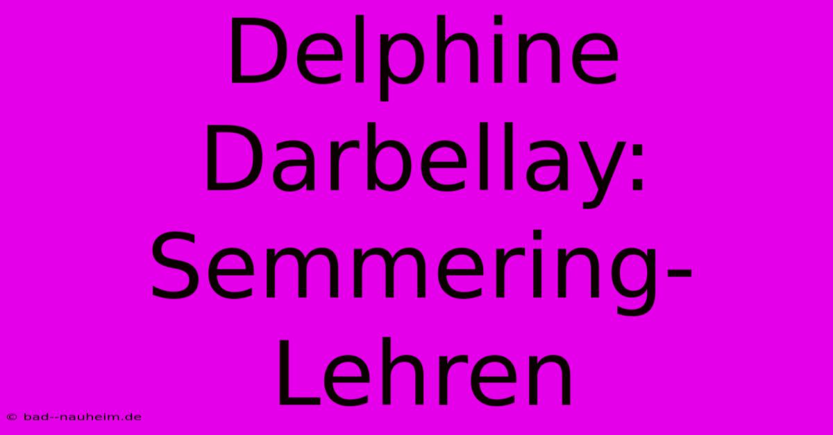 Delphine Darbellay: Semmering-Lehren