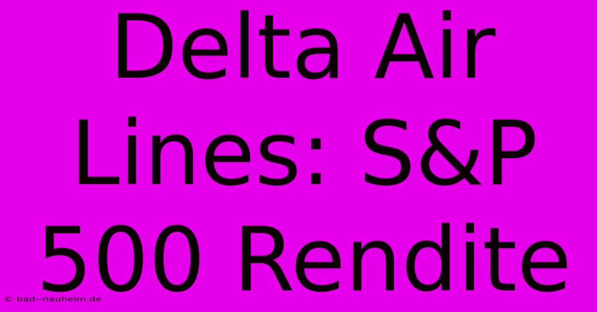 Delta Air Lines: S&P 500 Rendite