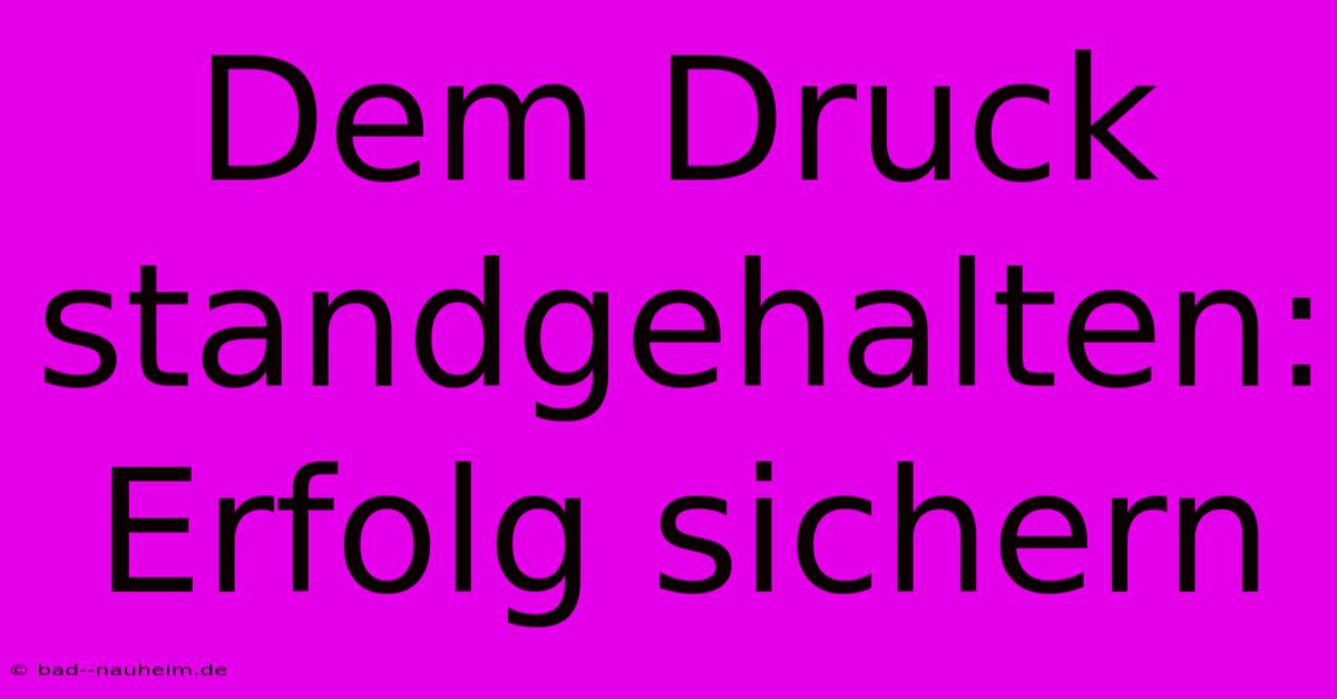 Dem Druck Standgehalten:  Erfolg Sichern