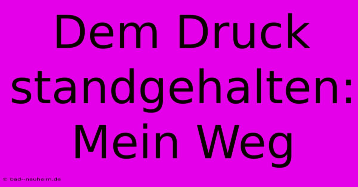 Dem Druck Standgehalten: Mein Weg