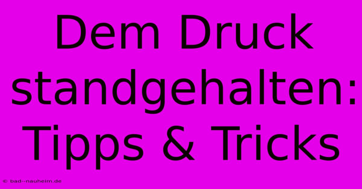 Dem Druck Standgehalten: Tipps & Tricks