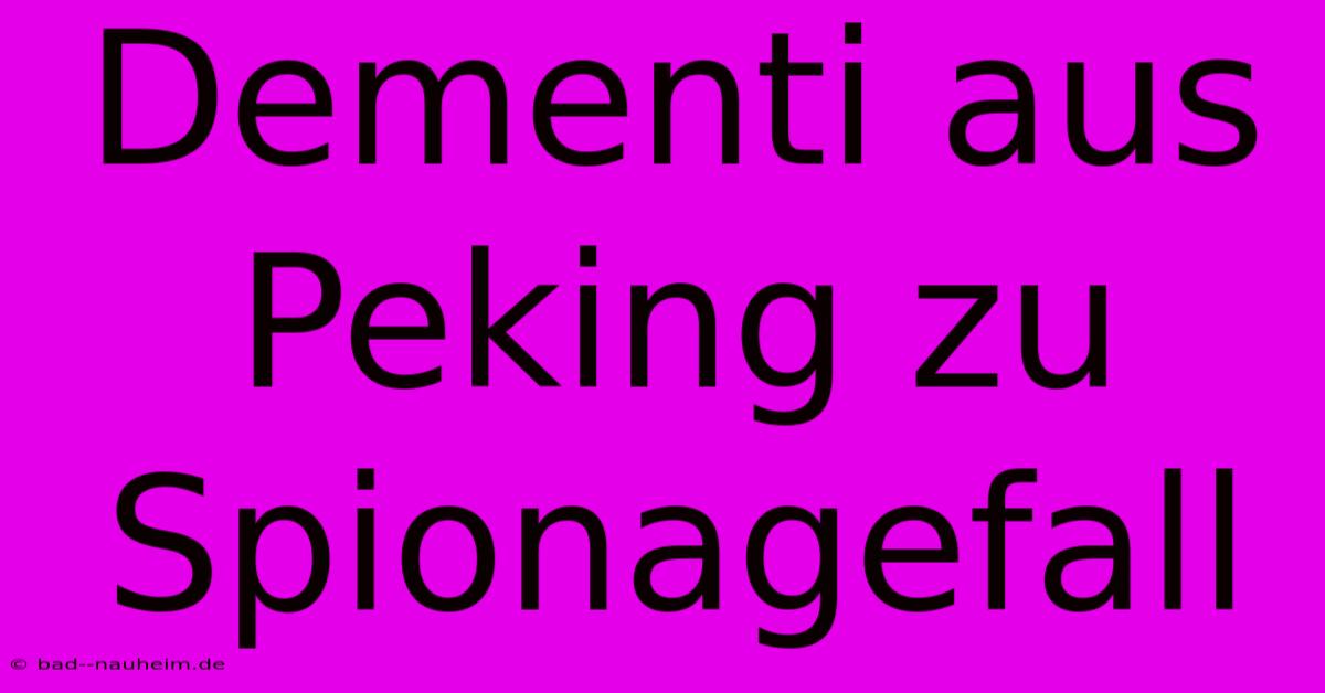 Dementi Aus Peking Zu Spionagefall