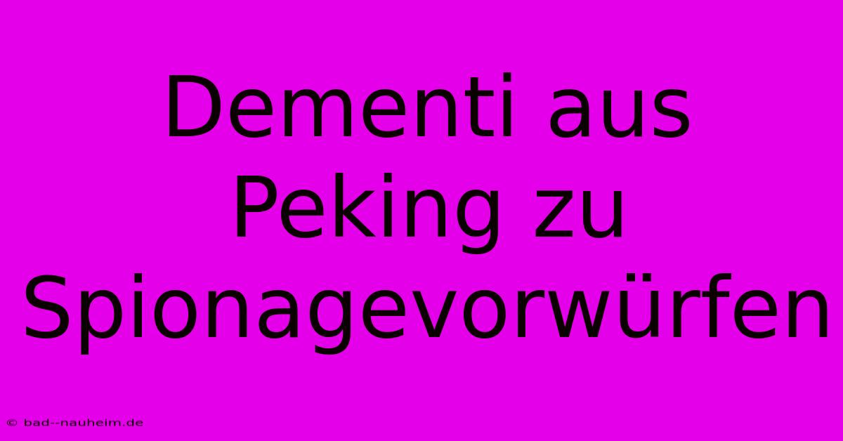 Dementi Aus Peking Zu Spionagevorwürfen