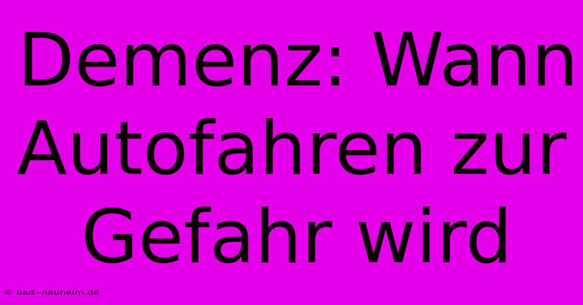 Demenz: Wann Autofahren Zur Gefahr Wird