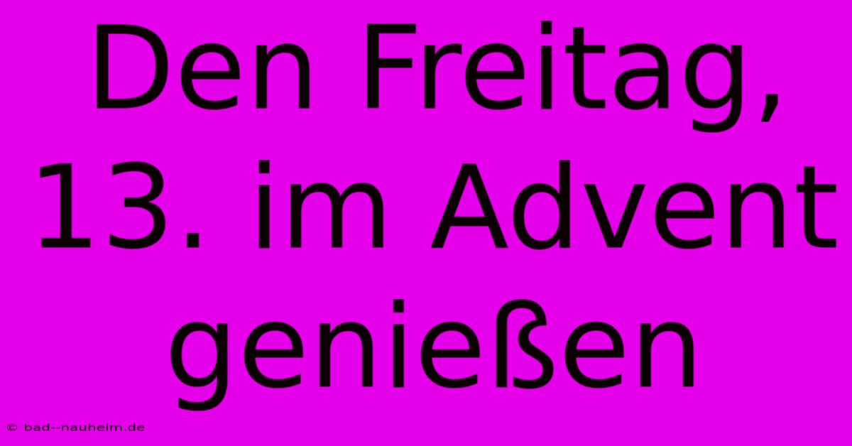 Den Freitag, 13. Im Advent Genießen