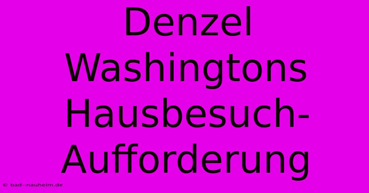 Denzel Washingtons  Hausbesuch-Aufforderung