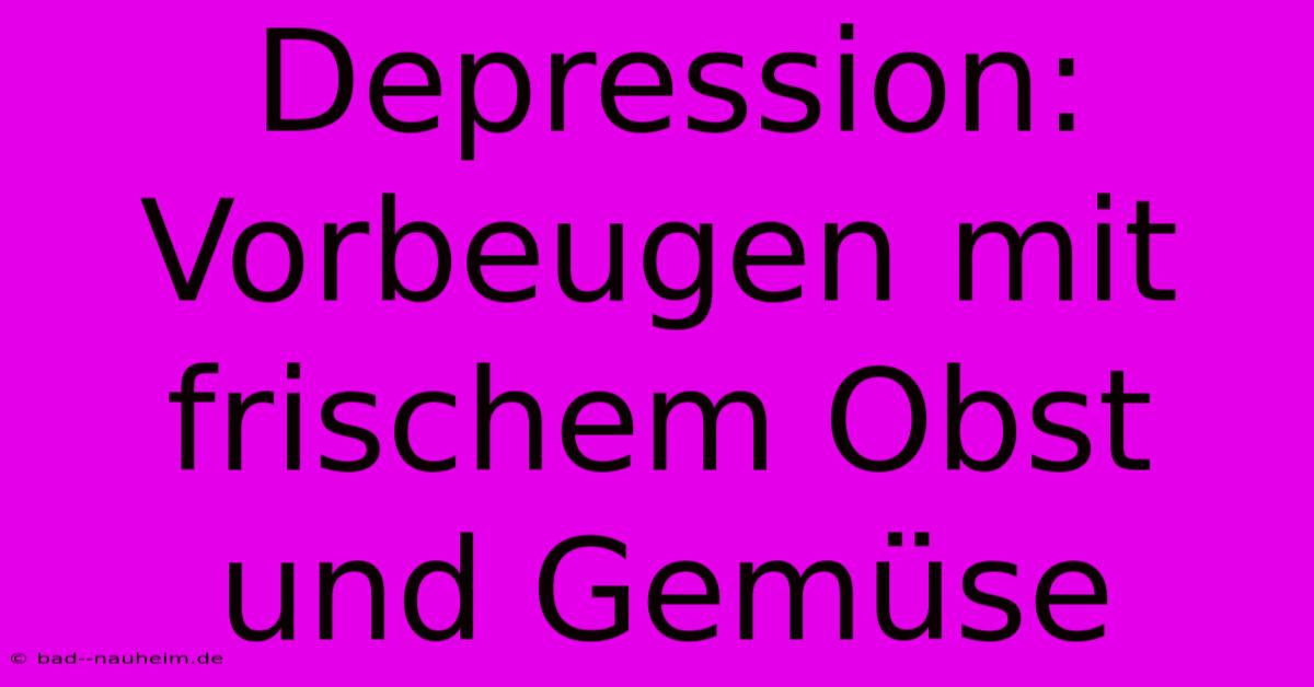 Depression: Vorbeugen Mit Frischem Obst Und Gemüse