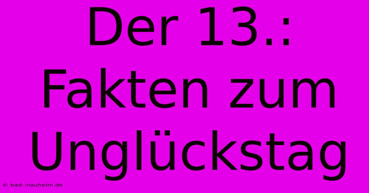 Der 13.: Fakten Zum Unglückstag