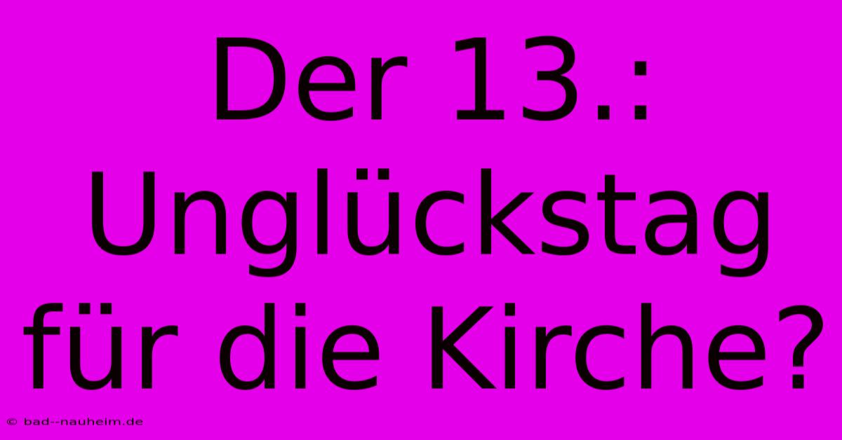 Der 13.: Unglückstag Für Die Kirche?