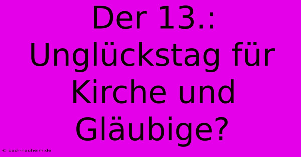 Der 13.: Unglückstag Für Kirche Und Gläubige?