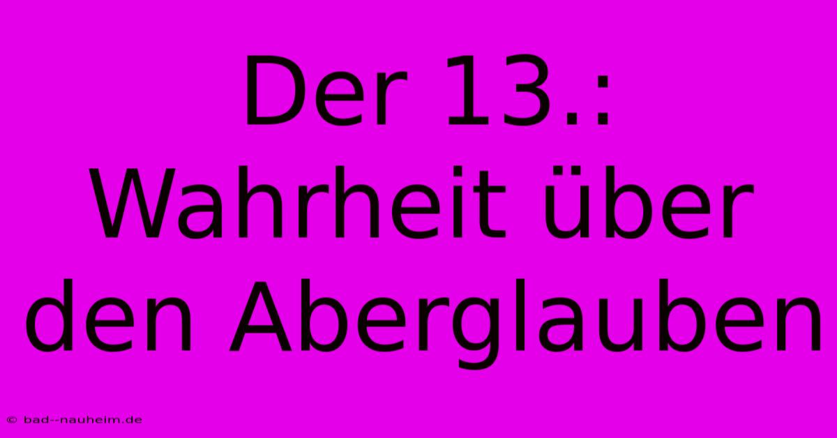 Der 13.:  Wahrheit Über Den Aberglauben